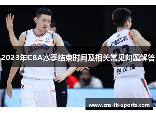 2023年CBA赛季结束时间及相关常见问题解答