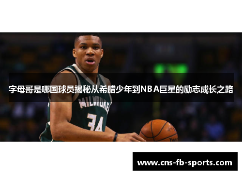 字母哥是哪国球员揭秘从希腊少年到NBA巨星的励志成长之路 字母哥是哪国球员揭秘从希腊少年到NBA巨星的励志成长之路