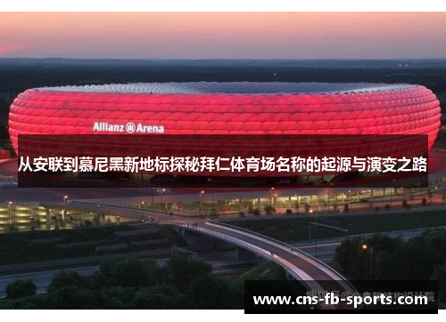从安联到慕尼黑新地标探秘拜仁体育场名称的起源与演变之路 从安联到慕尼黑新地标探秘拜仁体育场名称的起源与演变之路