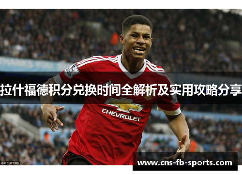 拉什福德积分兑换时间全解析及实用攻略分享 拉什福德积分兑换时间全解析及实用攻略分享