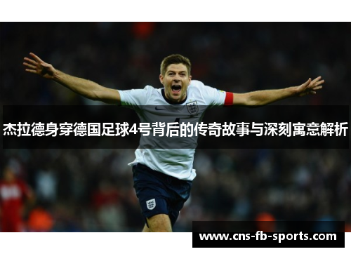 杰拉德身穿德国足球4号背后的传奇故事与深刻寓意解析 杰拉德身穿德国足球4号背后的传奇故事与深刻寓意解析