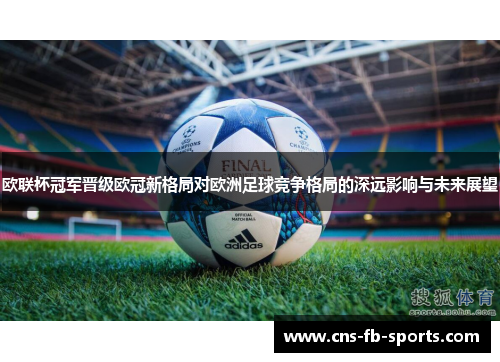 欧联杯冠军晋级欧冠新格局对欧洲足球竞争格局的深远影响与未来展望 欧联杯冠军晋级欧冠新格局对欧洲足球竞争格局的深远影响与未来展望