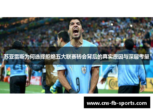 苏亚雷斯为何选择拒绝五大联赛转会背后的真实原因与深层考量 苏亚雷斯为何选择拒绝五大联赛转会背后的真实原因与深层考量