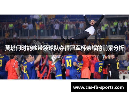莫塔何时能够带领球队夺得冠军杯荣耀的前景分析 莫塔何时能够带领球队夺得冠军杯荣耀的前景分析
