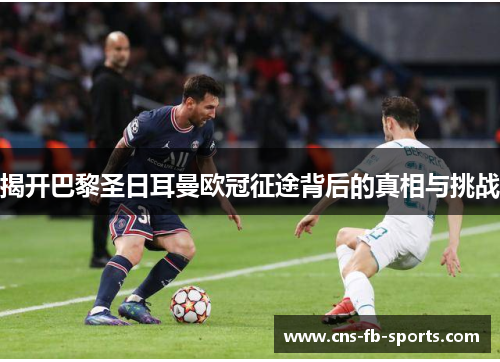 揭开巴黎圣日耳曼欧冠征途背后的真相与挑战