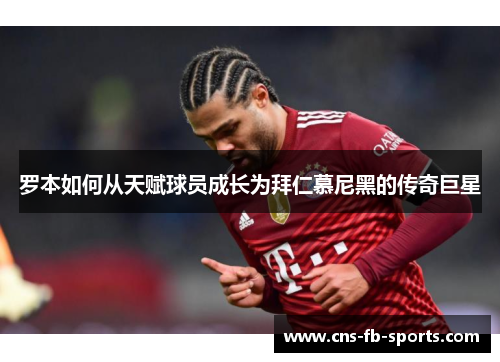 罗本如何从天赋球员成长为拜仁慕尼黑的传奇巨星