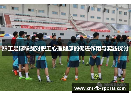 职工足球联赛对职工心理健康的促进作用与实践探讨 职工足球联赛对职工心理健康的促进作用与实践探讨
