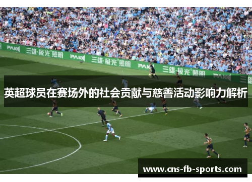 英超球员在赛场外的社会贡献与慈善活动影响力解析 英超球员在赛场外的社会贡献与慈善活动影响力解析
