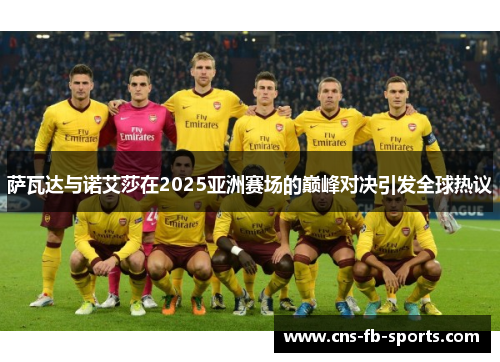 萨瓦达与诺艾莎在2025亚洲赛场的巅峰对决引发全球热议 萨瓦达与诺艾莎在2025亚洲赛场的巅峰对决引发全球热议