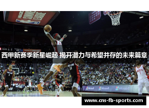 西甲新赛季新星崛起 揭开潜力与希望并存的未来篇章