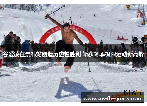 谷爱凌在崇礼站创造历史性胜利 斩获冬季极限运动新高峰