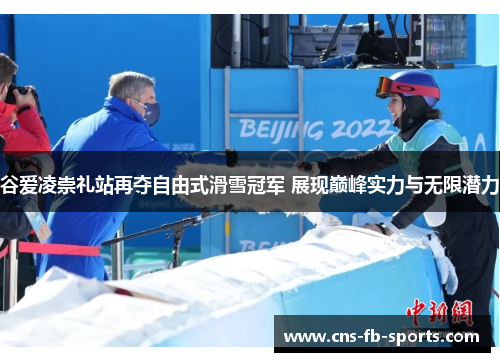 谷爱凌崇礼站再夺自由式滑雪冠军 展现巅峰实力与无限潜力 谷爱凌崇礼站再夺自由式滑雪冠军 展现巅峰实力与无限潜力