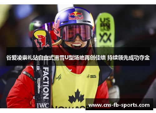 谷爱凌崇礼站自由式滑雪U型场地再创佳绩 持续领先成功夺金 谷爱凌崇礼站自由式滑雪U型场地再创佳绩 持续领先成功夺金