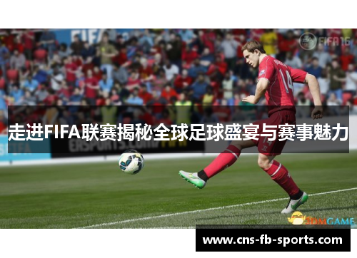 走进FIFA联赛揭秘全球足球盛宴与赛事魅力