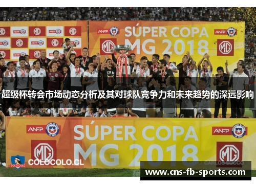 超级杯转会市场动态分析及其对球队竞争力和未来趋势的深远影响 超级杯转会市场动态分析及其对球队竞争力和未来趋势的深远影响