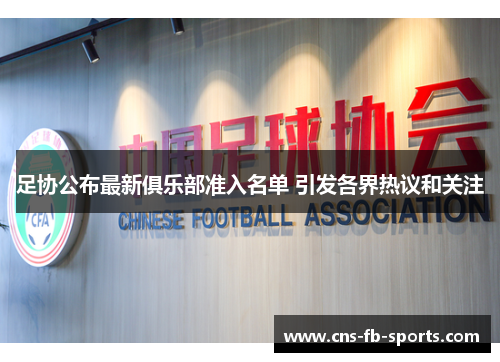 足协公布最新俱乐部准入名单 引发各界热议和关注 足协公布最新俱乐部准入名单 引发各界热议和关注