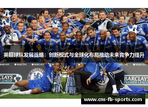 英超球队发展战略：创新模式与全球化布局推动未来竞争力提升