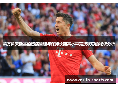 莱万多夫斯基的伤病管理与保持长期高水平竞技状态的秘诀分析