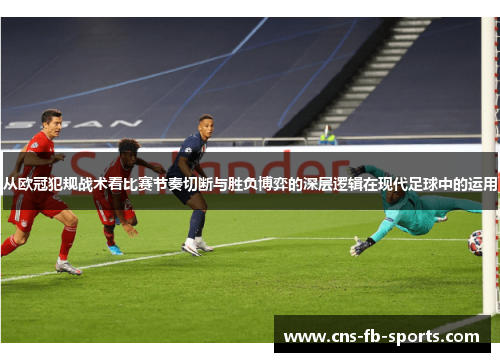 从欧冠犯规战术看比赛节奏切断与胜负博弈的深层逻辑在现代足球中的运用