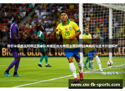 菲尔米诺鏖战阿根廷国家队关键战高光表现全面回顾经典瞬间与战术价值解析