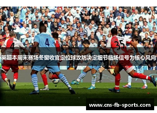 英超本周末赛场冬窗收官定位球攻防决定细节临场信号为核心风向