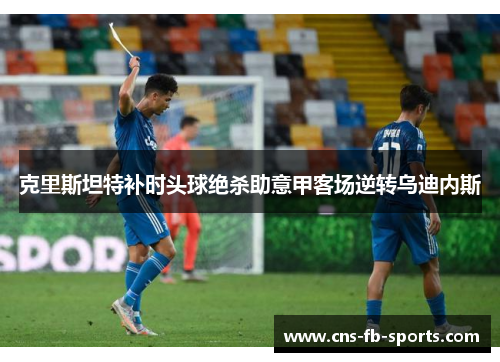 克里斯坦特补时头球绝杀助意甲客场逆转乌迪内斯