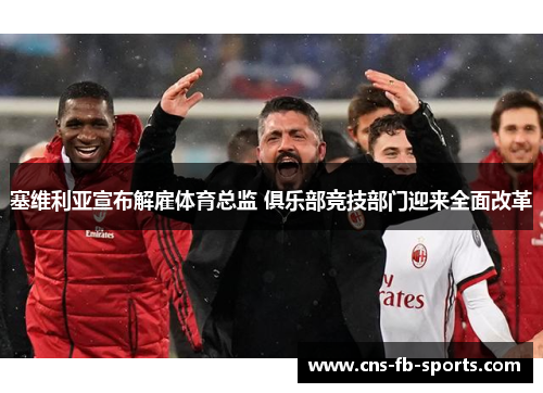 塞维利亚宣布解雇体育总监 俱乐部竞技部门迎来全面改革