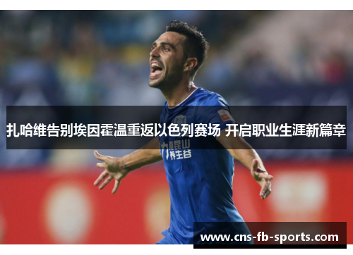 扎哈维告别埃因霍温重返以色列赛场 开启职业生涯新篇章