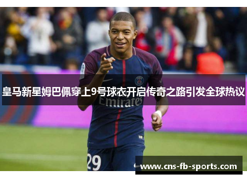 皇马新星姆巴佩穿上9号球衣开启传奇之路引发全球热议