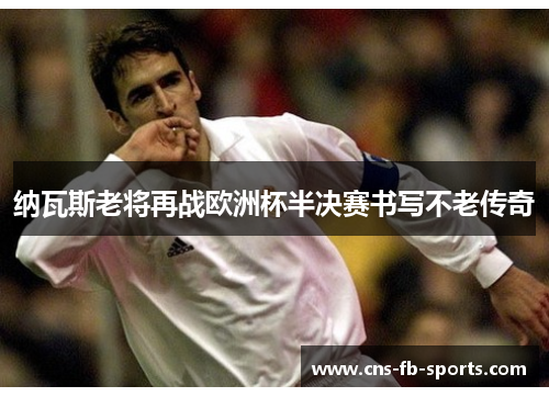 纳瓦斯老将再战欧洲杯半决赛书写不老传奇 纳瓦斯老将再战欧洲杯半决赛书写不老传奇
