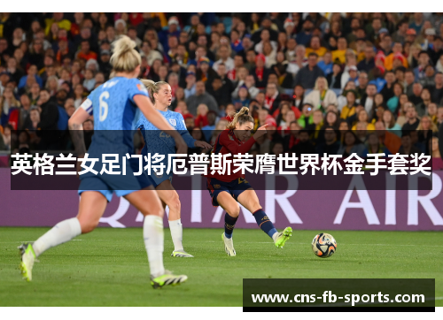 英格兰女足门将厄普斯荣膺世界杯金手套奖 英格兰女足门将厄普斯荣膺世界杯金手套奖