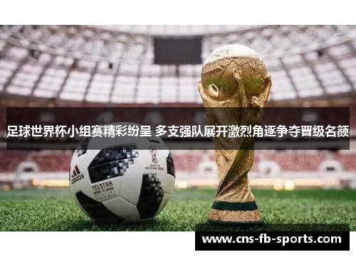 足球世界杯小组赛精彩纷呈 多支强队展开激烈角逐争夺晋级名额 足球世界杯小组赛精彩纷呈 多支强队展开激烈角逐争夺晋级名额