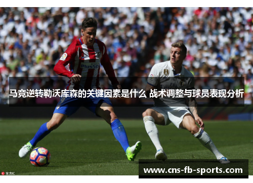 马竞逆转勒沃库森的关键因素是什么 战术调整与球员表现分析 马竞逆转勒沃库森的关键因素是什么 战术调整与球员表现分析